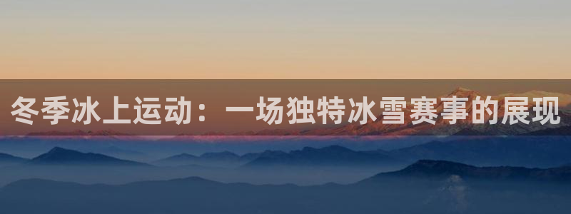 谈球吧体育：冬季冰上运动：一场独特冰雪赛事的展现