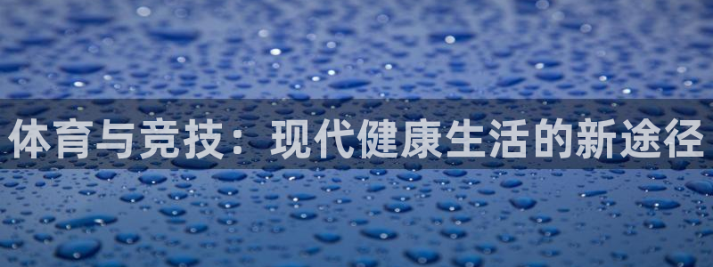 谈球吧体育官网：体育与竞技：现代健康生活的新途径