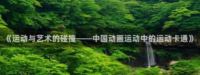 谈球吧体育：《运动与艺术的碰撞——中国动画运动中的运动卡通》