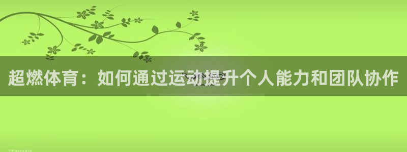 谈球吧体育官网：超燃体育：如何通过运动提升个人能力和团队协作