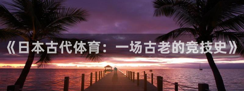 谈球吧体育官网：《日本古代体育：一场古老的竞技史》