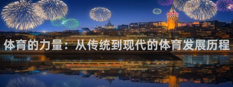 谈球吧体育：体育的力量：从传统到现代的体育发展历程
